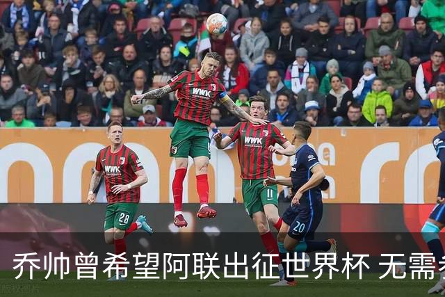 乔帅曾希望阿联出征世界杯 无需参加欧洲拉练